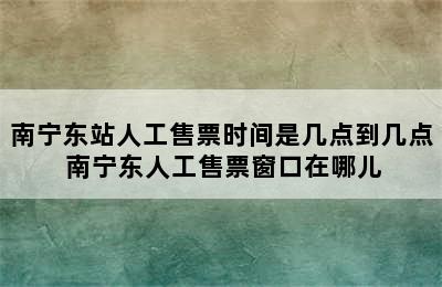 南宁东站人工售票时间是几点到几点 南宁东人工售票窗口在哪儿